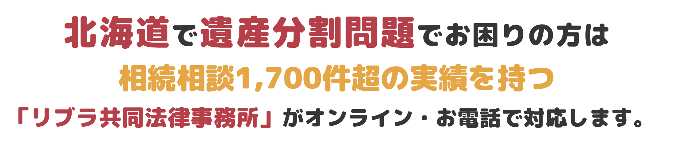 北海道で遺産分割問題でお困りの方は 相続相談1,700件超の実績を持つ「リブラ共同法律事務所」がオンライン・お電話で対応します。